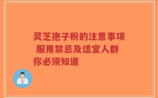 灵芝孢子粉的注意事项 服用禁忌及适宜人群你必须知道