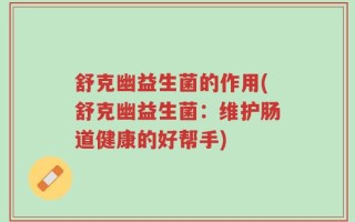 舒克幽益生菌的作用(舒克幽益生菌：维护肠道健康的好帮手)