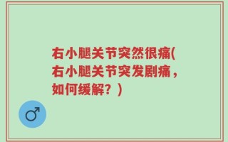 右小腿关节突然很痛(右小腿关节突发剧痛，如何缓解？)