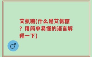艾氨糖(什么是艾氨糖？用简单易懂的语言解释一下)