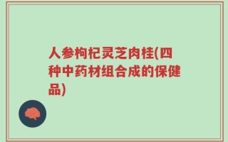 人参枸杞灵芝肉桂(四种中药材组合成的保健品)