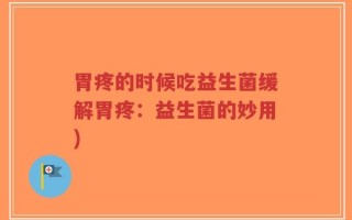 胃疼的时候吃益生菌缓解胃疼：益生菌的妙用)