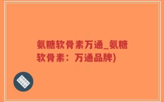 氨糖软骨素万通_氨糖软骨素：万通品牌)