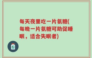 每天夜里吃一片氨糖(每晚一片氨糖可助促睡眠，适合失眠者)