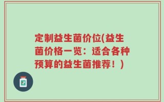 定制益生菌价位(益生菌价格一览：适合各种预算的益生菌推荐！)