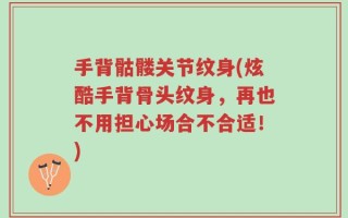 手背骷髅关节纹身(炫酷手背骨头纹身，再也不用担心场合不合适！)