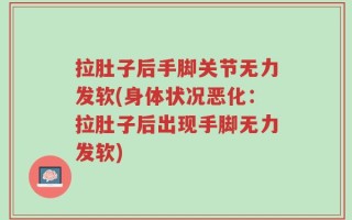 拉肚子后手脚关节无力发软(身体状况恶化：拉肚子后出现手脚无力发软)