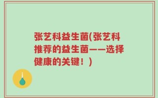 张艺科益生菌(张艺科推荐的益生菌——选择健康的关键！)
