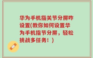 华为手机指关节分屏咋设置(教你如何设置华为手机指节分屏，轻松挑战多任务！)