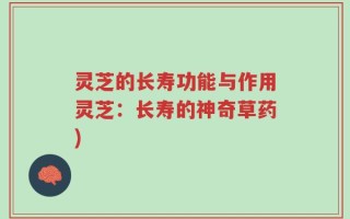 灵芝的长寿功能与作用灵芝：长寿的神奇草药)