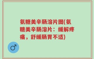 氨糖美辛肠溶片图(氨糖美辛肠溶片：缓解疼痛，舒缓肠胃不适)
