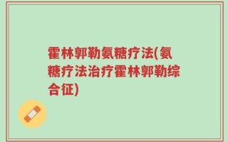霍林郭勒氨糖疗法(氨糖疗法治疗霍林郭勒综合征)