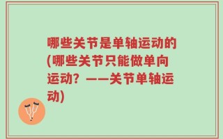 哪些关节是单轴运动的(哪些关节只能做单向运动？——关节单轴运动)