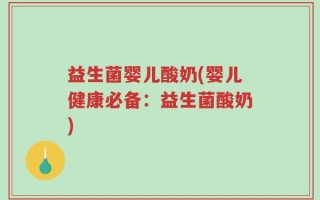 益生菌婴儿酸奶(婴儿健康必备：益生菌酸奶)