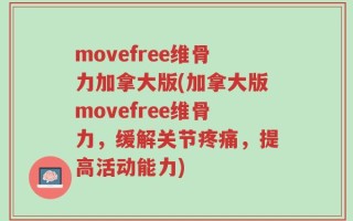 movefree维骨力加拿大版(加拿大版movefree维骨力，缓解关节疼痛，提高活动能力)