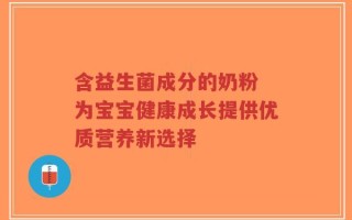 含益生菌成分的奶粉 为宝宝健康成长提供优质营养新选择