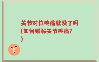 关节对位疼痛就没了吗(如何缓解关节疼痛？)