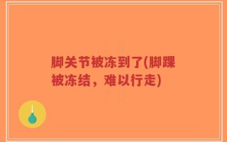 脚关节被冻到了(脚踝被冻结，难以行走)