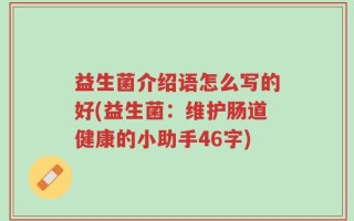 益生菌介绍语怎么写的好(益生菌：维护肠道健康的小助手46字)