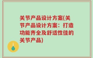 关节产品设计方案(关节产品设计方案：打造功能齐全及舒适性佳的关节产品)