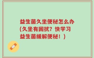 益生菌久坐便秘怎么办(久坐有困扰？快学习益生菌缓解便秘！)