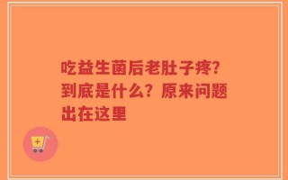 吃益生菌后老肚子疼？到底是什么？原来问题出在这里