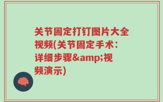 关节固定打钉图片大全视频(关节固定手术：详细步骤&视频演示)