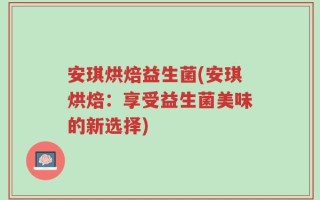 安琪烘焙益生菌(安琪烘焙：享受益生菌美味的新选择)