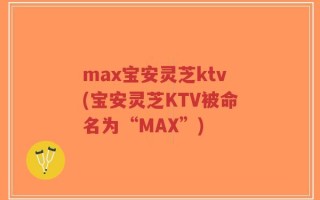 max宝安灵芝ktv(宝安灵芝KTV被命名为“MAX”)
