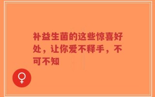 补益生菌的这些惊喜好处，让你爱不释手，不可不知