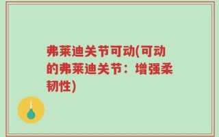 弗莱迪关节可动(可动的弗莱迪关节：增强柔韧性)