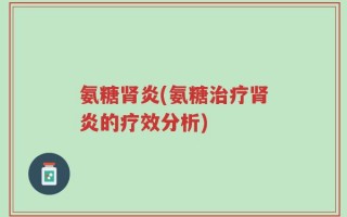 氨糖肾炎(氨糖治疗肾炎的疗效分析)