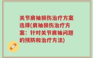 关节肩袖损伤治疗方案选择(肩袖损伤治疗方案：针对关节肩袖问题的预防和治疗方法)