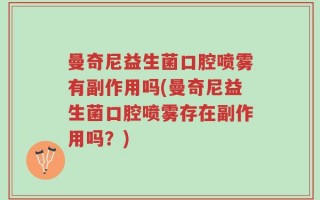 曼奇尼益生菌口腔喷雾有副作用吗(曼奇尼益生菌口腔喷雾存在副作用吗？)