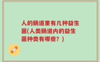 人的肠道里有几种益生菌(人类肠道内的益生菌种类有哪些？)