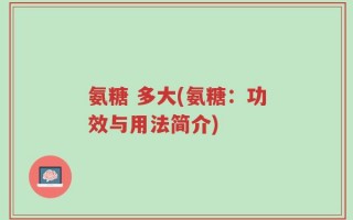 氨糖 多大(氨糖：功效与用法简介)