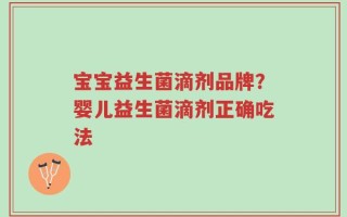 宝宝益生菌滴剂品牌？婴儿益生菌滴剂正确吃法