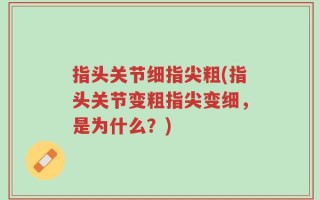 指头关节细指尖粗(指头关节变粗指尖变细，是为什么？)