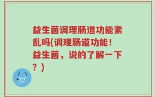益生菌调理肠道功能紊乱吗(调理肠道功能！益生菌，说的了解一下？)