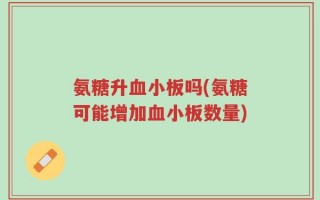 氨糖升血小板吗(氨糖可能增加血小板数量)