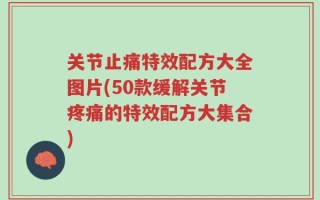 关节止痛特效配方大全图片(50款缓解关节疼痛的特效配方大集合)