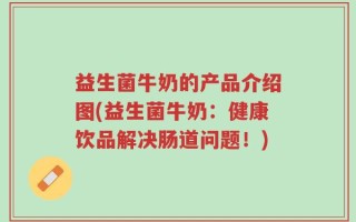益生菌牛奶的产品介绍图(益生菌牛奶：健康饮品解决肠道问题！)