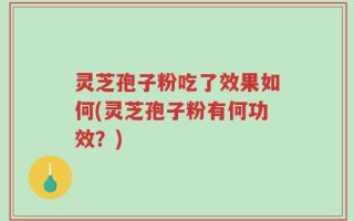 灵芝孢子粉吃了效果如何(灵芝孢子粉有何功效？)
