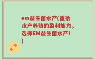 em益生菌水产(重拾水产养殖的盈利能力，选择EM益生菌水产！)