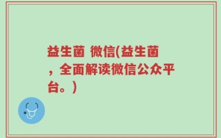 益生菌 微信(益生菌，全面解读微信公众平台。)