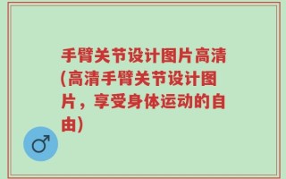 手臂关节设计图片高清(高清手臂关节设计图片，享受身体运动的自由)