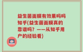 益生菌面膜有效果吗吗知乎(益生菌面膜真的靠谱吗？——从知乎用户的经验看)
