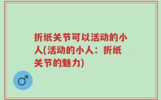 折纸关节可以活动的小人(活动的小人：折纸关节的魅力)