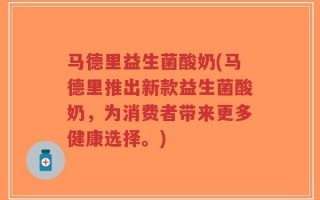 马德里益生菌酸奶(马德里推出新款益生菌酸奶，为消费者带来更多健康选择。)