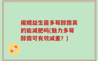 魔媚益生菌多莓醇露真的能减肥吗(魅力多莓醇露可有效减重？)